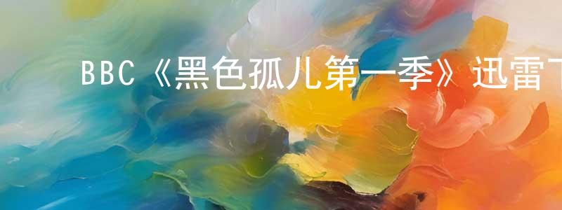 曹晓军发布BBC《黑色孤儿第一季》迅雷下载/在线观看/百度云-魔幻/科幻-美剧天堂